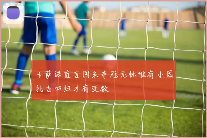 卡萨诺直言国米夺冠无忧唯有小因扎吉回归才有变数
