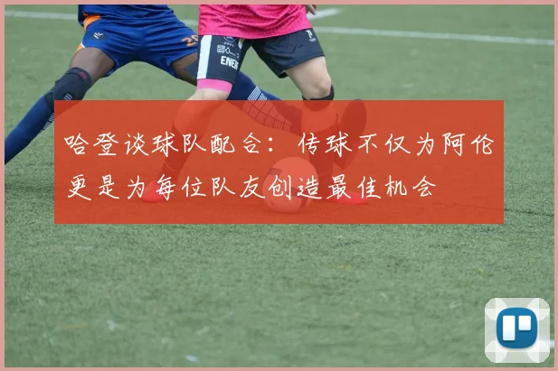 哈登谈球队配合：传球不仅为阿伦更是为每位队友创造最佳机会