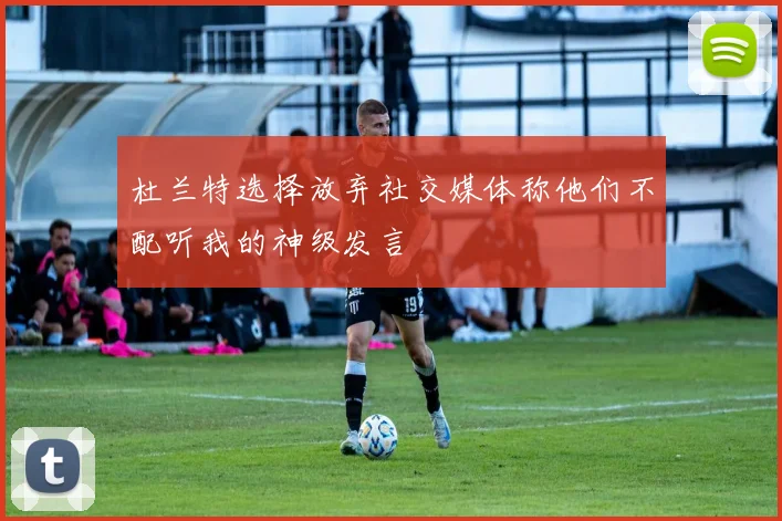 杜兰特选择放弃社交媒体称他们不配听我的神级发言