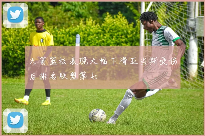 火箭篮板表现大幅下滑亚当斯受伤后排名联盟第七