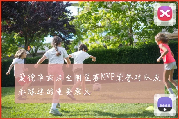 爱德华兹谈全明星赛MVP荣誉对队友和球迷的重要意义