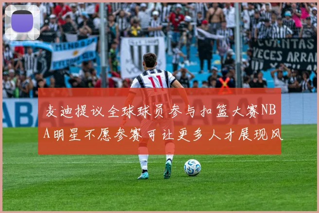 麦迪提议全球球员参与扣篮大赛NBA明星不愿参赛可让更多人才展现风采