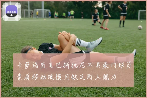 卡萨诺直言巴斯托尼不具豪门球员素质移动缓慢且缺乏盯人能力