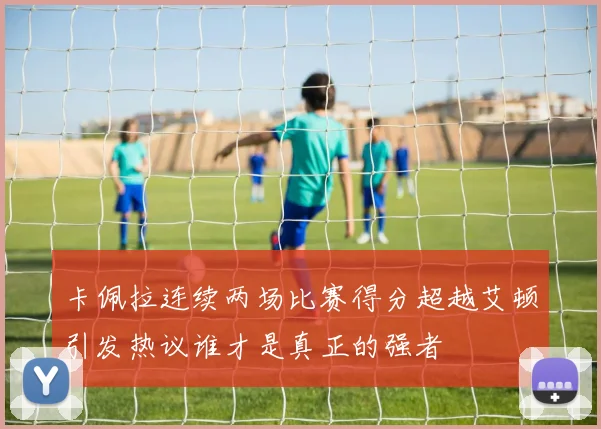 卡佩拉连续两场比赛得分超越艾顿引发热议谁才是真正的强者