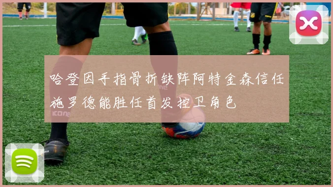 哈登因手指骨折缺阵阿特金森信任施罗德能胜任首发控卫角色