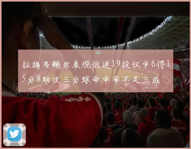 拉梅洛鲍尔表现低迷19投仅中6得15分8助攻三分球命中率不足三成