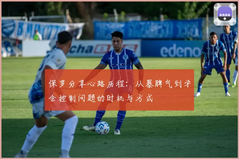 保罗分享心路历程：从暴脾气到学会控制问题的时机与方式